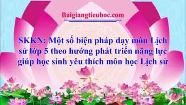 Một số biện pháp dạy môn Lịch sử lớp 5 theo hướng phát triển năng lực giúp học sinh yêu thích môn học Lịch sử