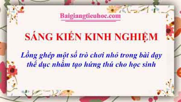 Lồng ghép một số trò chơi nhỏ trong bài dạy thể dục nhằm tạo hứng thú cho học sinh