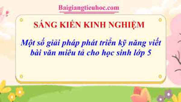 Một số giải pháp phát triển kỹ năng viết bài văn miêu tả cho học sinh lớp 5